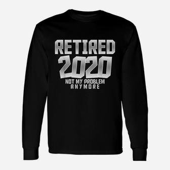 Retired 2020 Men Women Retirement Not My Problem Anymore Long Sleeve T-Shirt - Seseable