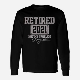 Retired 2021 Not My Problem Anymore Retirement Long Sleeve T-Shirt - Seseable