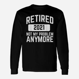 Retired 2021 Not My Problem Anymore Retirement Long Sleeve T-Shirt - Seseable