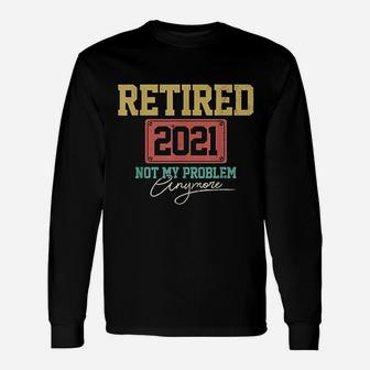 Retired 2021 Not My Problem Anymore Retirement Long Sleeve T-Shirt - Seseable