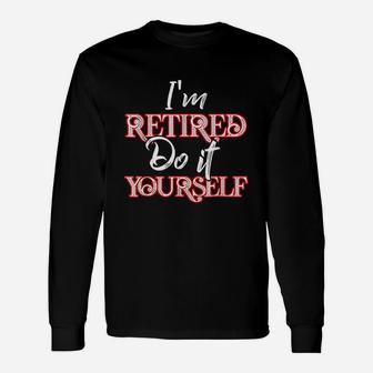 I Am Retired Do It Yourself Retirement Long Sleeve T-Shirt - Seseable