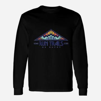 Run Trails Be Happy Trail And Ultra Running Long Sleeve T-Shirt - Seseable