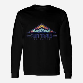 Run Trails Be Happy Trail And Ultra Running Long Sleeve T-Shirt - Seseable