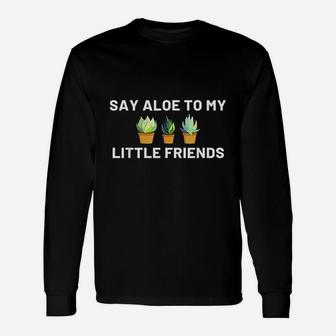 Say Aloe To My Little Friends Cactus Long Sleeve T-Shirt - Seseable