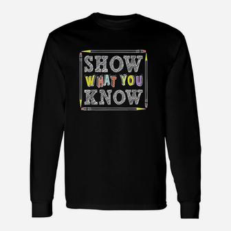 Show What You Know Exam Testing Day Students Teachers Long Sleeve T-Shirt - Seseable