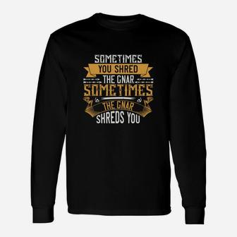 Sometimes You Shred The Gnar Sometimes The Gnar Shreds You Long Sleeve T-Shirt - Seseable