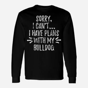 Sorry I Cant I Have Plans With My Bulldog Long Sleeve T-Shirt - Seseable