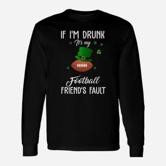 St Patricks Day Leprechaun Hat If I Am Drunk It Is My Football Friends Fault Sport Lovers Long Sleeve T-Shirt - Seseable