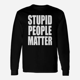 Stupid People Matter Long Sleeve T-Shirt - Seseable