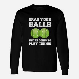 Tennis Grab Your Balls Were Going To Play Tennis Long Sleeve T-Shirt - Seseable