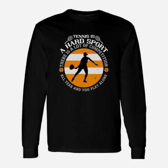 Tennis Is A Hard Sport There Is A Lot Of Competition All Year And You Play Alone Long Sleeve T-Shirt - Seseable