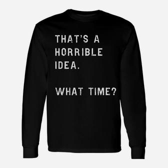 Thats A Horrible Idea What Time Sarcastic Cool Humor Top Long Sleeve T-Shirt - Seseable