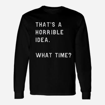 Thats A Horrible Idea What Time Sarcastic Humor Long Sleeve T-Shirt - Seseable