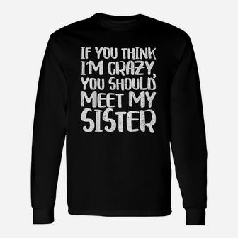 If You Think Im Crazy You Should Meet My Sister Long Sleeve T-Shirt - Seseable