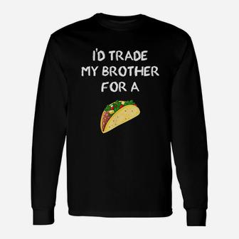 I Would Trade My Brother For A Taco Sibling Joke Long Sleeve T-Shirt - Seseable