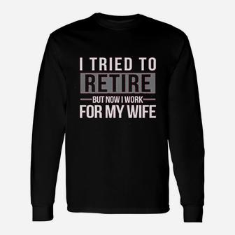 I Tried To Retire But Now I Work For My Wife Long Sleeve T-Shirt - Seseable