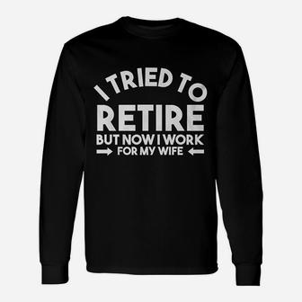I Tried To Retire But Now I Work For My Wife Quote Long Sleeve T-Shirt - Seseable
