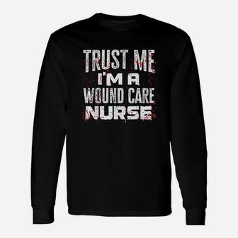 Trust Me I Am A Wound Care Nurse Long Sleeve T-Shirt - Seseable