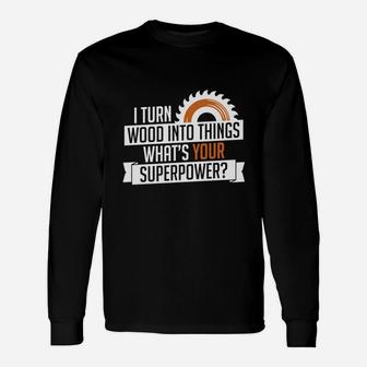 I Turn Wood Into Things Superpower Carpenter Long Sleeve T-Shirt - Seseable