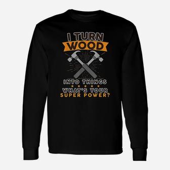 I Turn Wood Into Things Whats Your Superpower Long Sleeve T-Shirt - Seseable