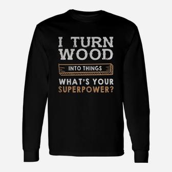 I Turn Wood Into Things Whats Your Superpower Shirt Long Sleeve T-Shirt - Seseable