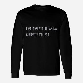I Am Unable To Quit As I Am Currently Too Legit Long Sleeve T-Shirt | Seseable CA