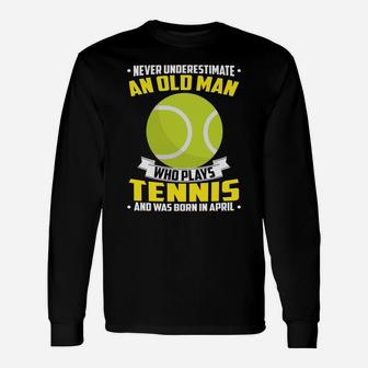 Never Underestimate An Old Man Who Plays Tennis And Was Born In April Sports 2022 Long Sleeve T-Shirt - Seseable