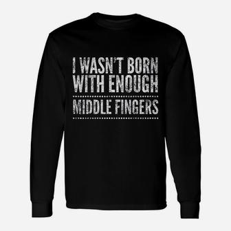 I Wasnt Born With Enough Middle Fingers Long Sleeve T-Shirt - Seseable