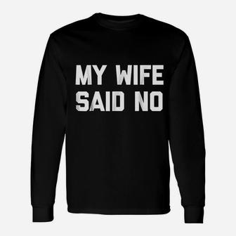 My Wife Said No Saying Sarcastic Dad Marriage Long Sleeve T-Shirt - Seseable