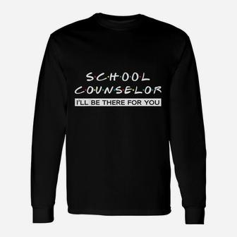 I Will Be There For You For School Counselor Long Sleeve T-Shirt - Seseable