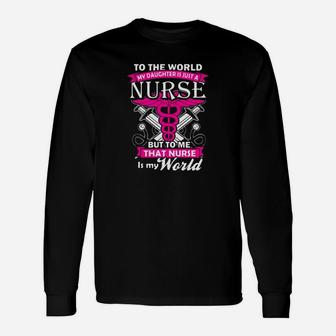 To The World My Daughter Is Just A Nurse But To Me That Nurse Is My World Long Sleeve T-Shirt - Seseable
