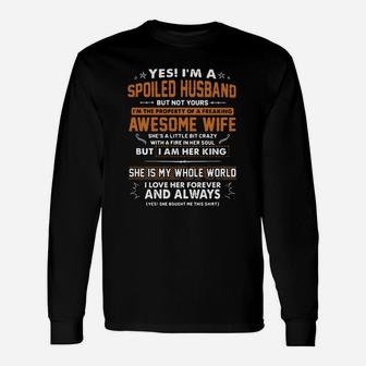 Yes I'm A Spoiled Husband But Not Yours I'm The Property Of A Freaking Awesome Wife She Is A Little But Crazy With A Fire In Her Soul But I Am Her King She Is My Whole World I Love Her Forever And Always Long Sleeve T-Shirt - Seseable