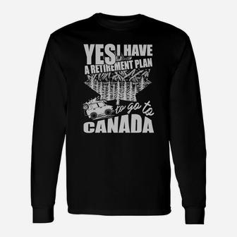 Yes, I Do Have A Retirement Plan I Plan To Go To Canada 1 Long Sleeve T-Shirt - Seseable
