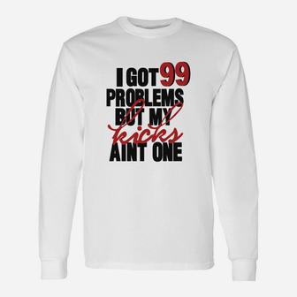 I Got 99 Problems But My Kicks Aint One Long Sleeve T-Shirt - Seseable