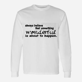 Always Believe That Something Wonderful Is About To Happen Quote Long Sleeve T-Shirt - Seseable