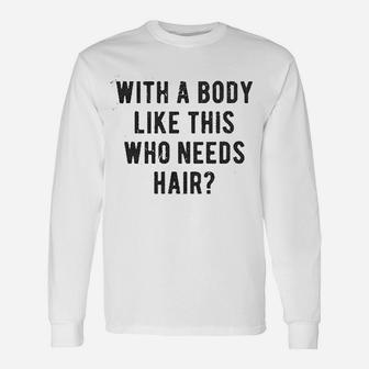 With A Body Like This Who Needs Hair Balding Long Sleeve T-Shirt - Seseable