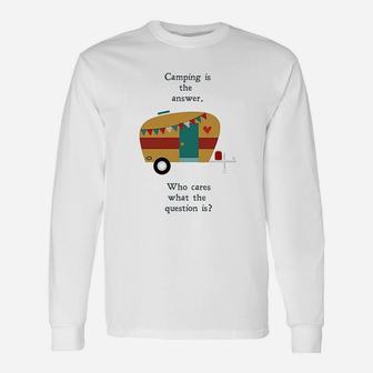 Camping Is The Answer Who Cares What The Question Is Long Sleeve T-Shirt - Seseable