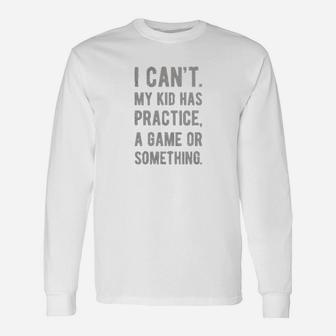 I Cant My Kid Has Practice A Game Or Something Long Sleeve T-Shirt - Seseable