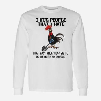 Chicken I Hug People That I Hate That Way I Know How Big To Dig The Hole In My Backyard Long Sleeve T-Shirt - Seseable