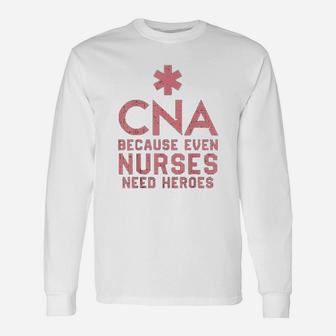 Cna Because Even Nurses Need Heroes Long Sleeve T-Shirt - Seseable