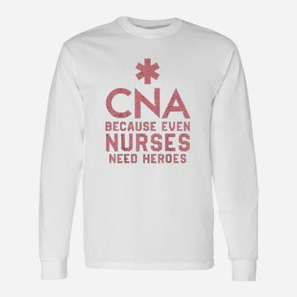Cna Because Even Nurses Need Heroes Nursing Long Sleeve T-Shirt - Seseable