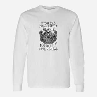 If Your Dad Doesnt Have A Beard You Really Have 2 Moms Long Sleeve T-Shirt - Seseable