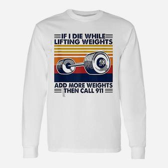 If I Die While Lifting Weights Add More Weights Call 911 Long Sleeve T-Shirt - Seseable