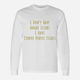 I Dont Have Anger Issues I Have Stupid People Issues Long Sleeve T-Shirt - Seseable