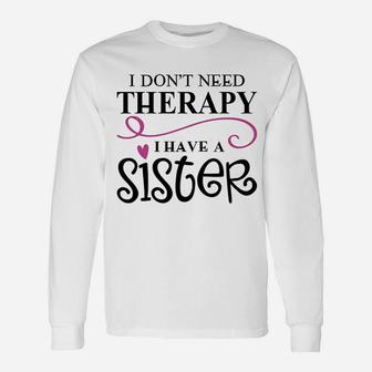 I Dont Need Therapy I Have My Sister Long Sleeve T-Shirt - Seseable