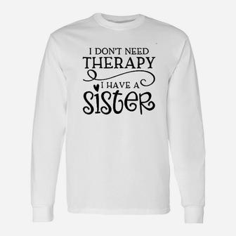 I Dont Need Therapy I Have A Sister Siblings Long Sleeve T-Shirt - Seseable
