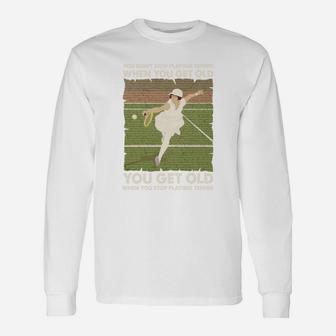 You Don't Stop Playing Tennis When You Get Old Tennis Long Sleeve T-Shirt - Seseable