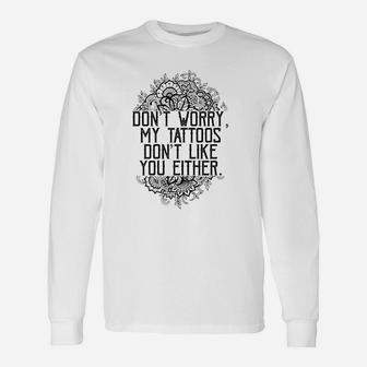 Dont Worry My Tattoos Dont Like You Either Long Sleeve T-Shirt - Seseable