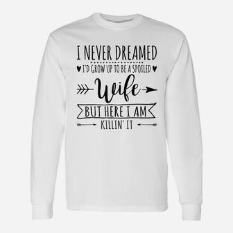 I Never Dreamed Id Grow Up To Be A Spoiled Wife Long Sleeve T-Shirt - Seseable