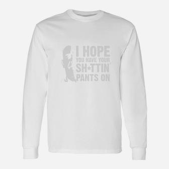 I Hope You Have Your Shttin Pants On Long Sleeve T-Shirt | Seseable UK